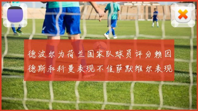 德波尔为荷兰国家队球员评分赖因德斯和科曼表现不佳萨默维尔表现最佳