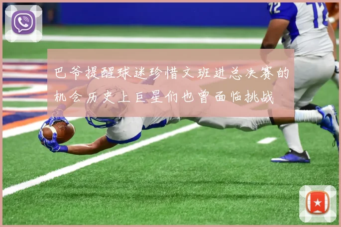 巴爷提醒球迷珍惜文班进总决赛的机会历史上巨星们也曾面临挑战