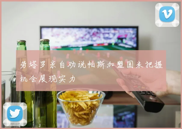 劳塔罗亲自劝说帕斯加盟国米把握机会展现实力