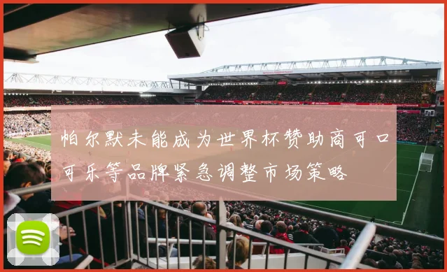 帕尔默未能成为世界杯赞助商可口可乐等品牌紧急调整市场策略
