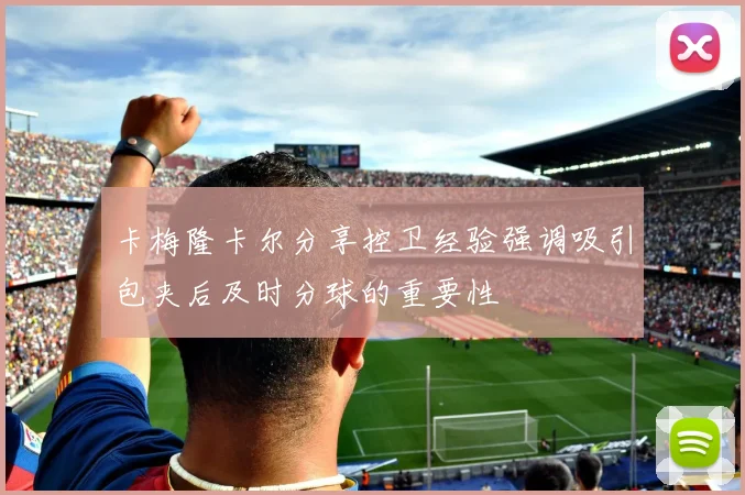 卡梅隆卡尔分享控卫经验强调吸引包夹后及时分球的重要性