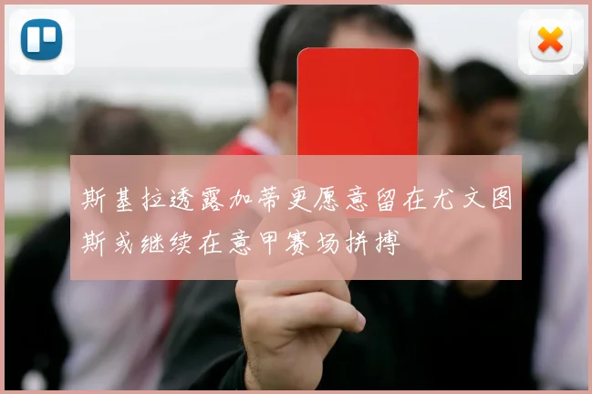 斯基拉透露加蒂更愿意留在尤文图斯或继续在意甲赛场拼搏
